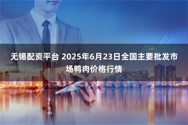 无锡配资平台 2025年6月23日全国主要批发市场鸭肉价格行情