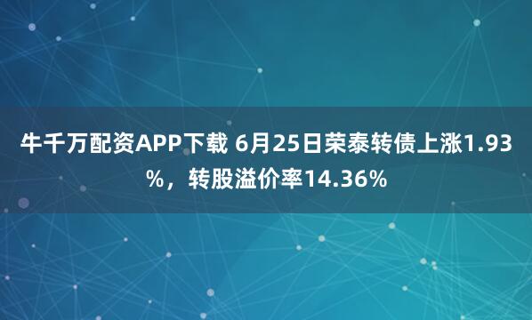 牛千万配资APP下载 6月25日荣泰转债上涨1.93%，转股溢价率14.36%