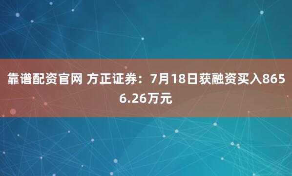 靠谱配资官网 方正证券：7月18日获融资买入8656.26万元