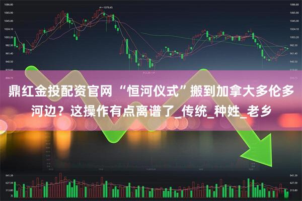 鼎红金投配资官网 “恒河仪式”搬到加拿大多伦多河边?这操作有点离谱了_传统_种姓_老乡