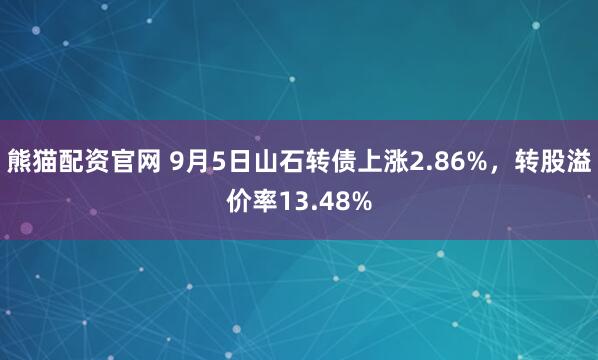 熊猫配资官网 9月5日山石转债上涨2.86%,转股溢价率13.48%