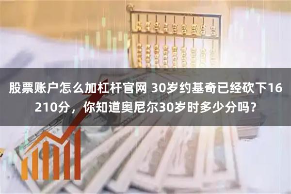 股票账户怎么加杠杆官网 30岁约基奇已经砍下16210分，你知道奥尼尔30岁时多少分吗？
