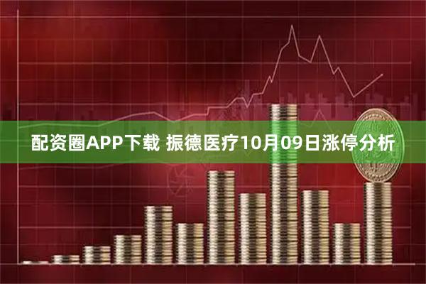 配资圈APP下载 振德医疗10月09日涨停分析