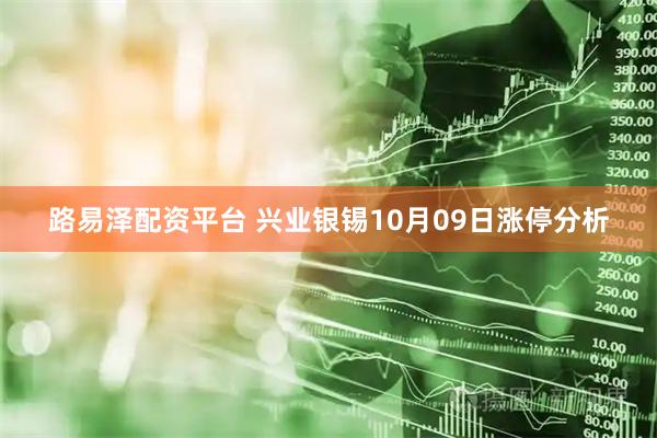 路易泽配资平台 兴业银锡10月09日涨停分析