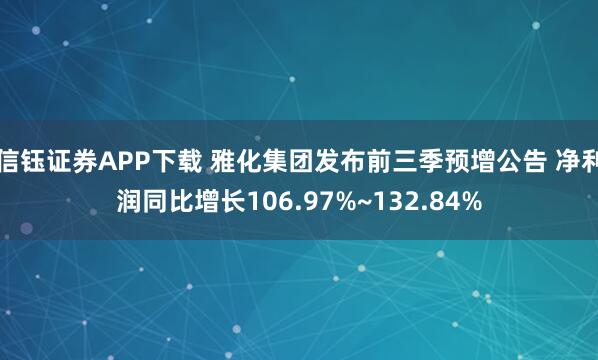 信钰证券APP下载 雅化集团发布前三季预增公告 净利润同比增长106.97%~132.84%