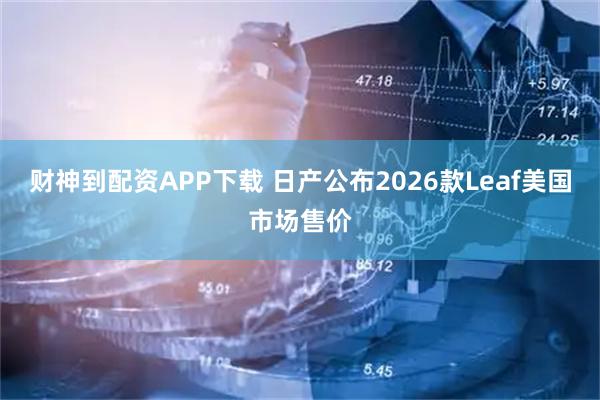 财神到配资APP下载 日产公布2026款Leaf美国市场售价