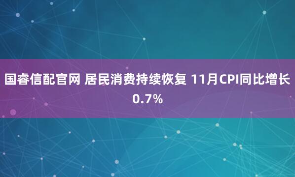 国睿信配官网 居民消费持续恢复 11月CPI同比增长0.7%