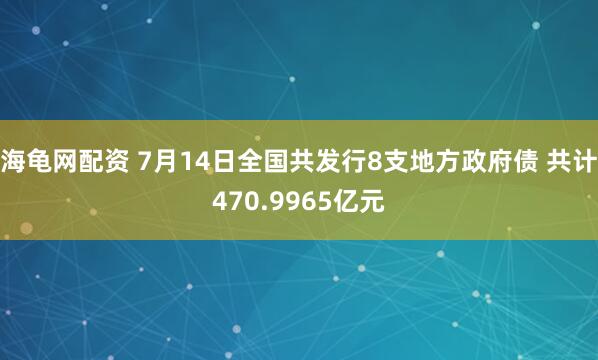 海龟网配资 7月14日全国共发行8支地方政府债 共计470.9965亿元