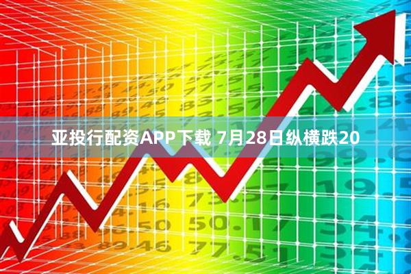亚投行配资APP下载 7月28日纵横跌20