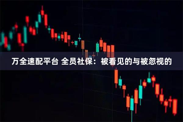 万全速配平台 全员社保：被看见的与被忽视的