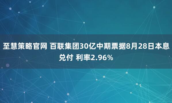 至慧策略官网 百联集团30亿中期票据8月28日本息兑付 利率2.96%